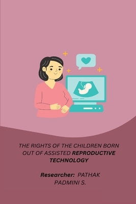 The Rights of the Children Born Out of Assisted Reproductive Technology by S, Pathak Padmini