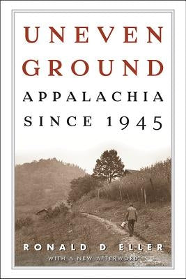 Uneven Ground: Appalachia since 1945 by Eller, Ronald D.