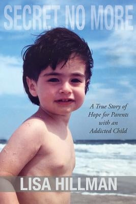 Secret No More: A True Story of Hope for Parents with an Addicted Child by Hillman, Lisa