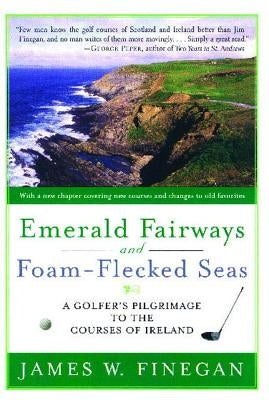 Emerald Fairways and Foam-Flecked Seas: A Golfer's Pilgrimage to the Courses of Ireland by Finegan, James W.