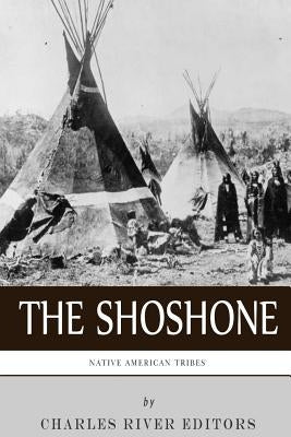 Native American Tribes: The History and Culture of the Shoshone by Charles River Editors