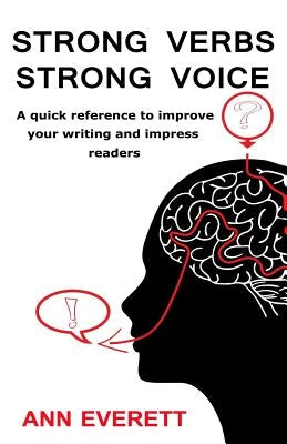 Strong Verbs Strong Voice: A quick reference to improve your writing and impress readers by Everett, Ann