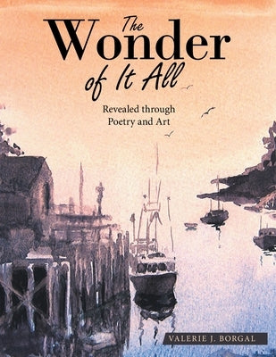 The Wonder of It All: Revealed Through Poetry and Art by Borgal, Valerie J.