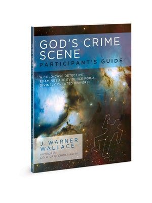 God's Crime Scene Participant's Guide: A Cold-Case Detective Examines the Evidence for a Divinely Created Universe by Wallace, J. Warner