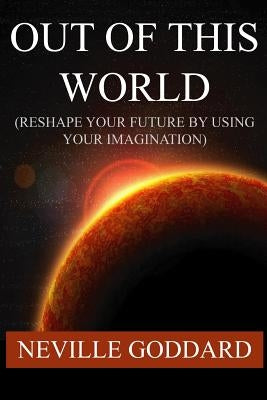 Out of This World (Reshape Your Future by Using Your Imagination) by Goddard, Neville