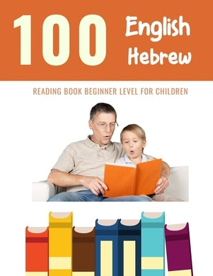 100 English - Hebrew Reading Book Beginner Level for Children: Practice Reading Skills for child toddlers preschool kindergarten and kids by Reading, Bob