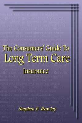 The Consumers' Guide To Long Term Care Insurance by Rowley, Stephen F.