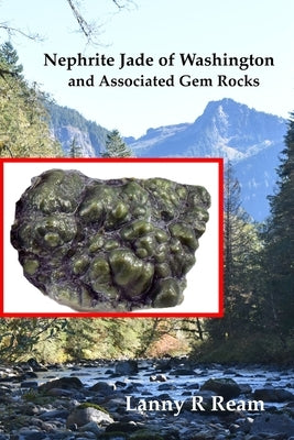 Nephrite Jade of Washington and Associated Gem Rocks: Their Origin, Occurrence and Identification by Ream, Lanny