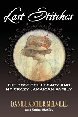 Lost Stitches: The Bostitch Legacy and My Crazy Jamaican Family by Melville, Daniel Archer