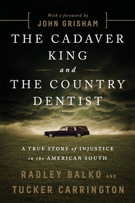 The Cadaver King and the Country Dentist: A True Story of Injustice in the American South by Balko, Radley