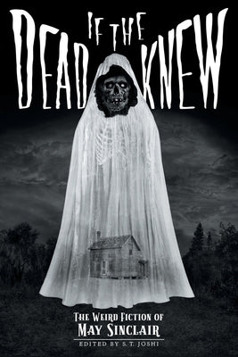 If the Dead Knew: The Weird Fiction of May Sinclair by Sinclair, May