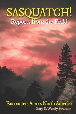SASQUATCH! Reports From the Field: Encounters Across North America by Swanson, Wendy