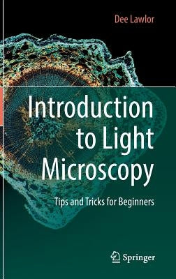Introduction to Light Microscopy: Tips and Tricks for Beginners by Lawlor, Dee
