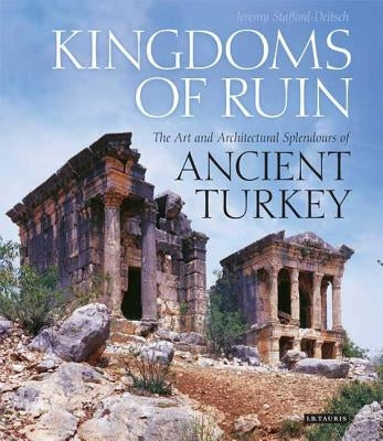 Kingdoms of Ruin: The Art and Architectural Splendours of Ancient Turkey by Stafford-Deitsch, Jeremy