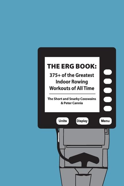 The Erg Book: 375+ of the Greatest Indoor Rowing Workouts of All Time by Cannia, Peter