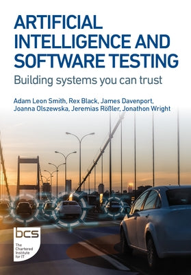 Artificial Intelligence and Software Testing: Building systems you can trust by Smith, Adam Leon