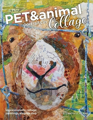 Pet and Animal Portraits in Collage: Impressionistic Collage Paintings, Step-by-Step by St Hilaire, Elizabeth