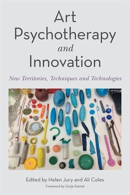 Art Psychotherapy and Innovation: New Territories, Techniques and Technologies by Coles, Ali