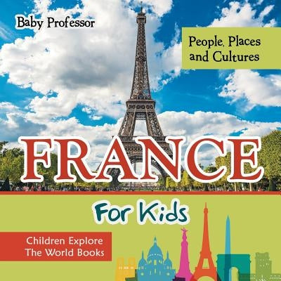 France For Kids: People, Places and Cultures - Children Explore The World Books by Baby Professor