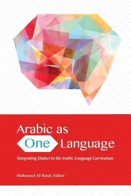 Arabic as One Language: Integrating Dialect in the Arabic Language Curriculum by Al-Batal, Mahmoud