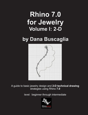 Rhino 7.0 for Jewelry Volume I: 2-D: Intro to Rhino. Basic Rhino Commands. 2-Dimensional Drawing Tutorials. by Buscaglia, Dana