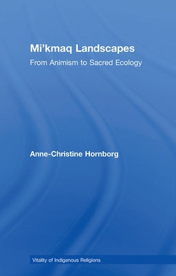 Mi'kmaq Landscapes: From Animism to Sacred Ecology by Hornborg, Anne-Christine