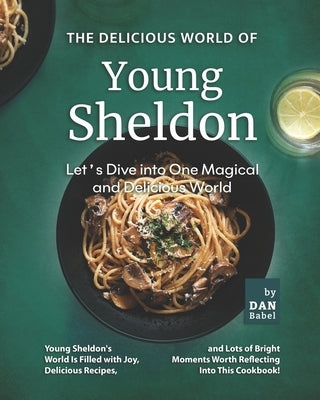 The Delicious World of Young Sheldon: Let's Dive into One Magical and Delicious World by Babel, Dan