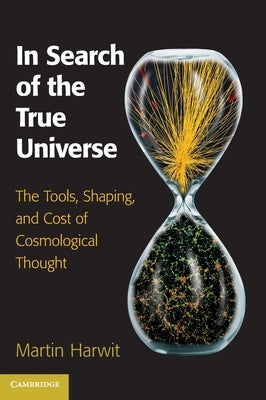 In Search of the True Universe: The Tools, Shaping, and Cost of Cosmological Thought by Harwit, Martin