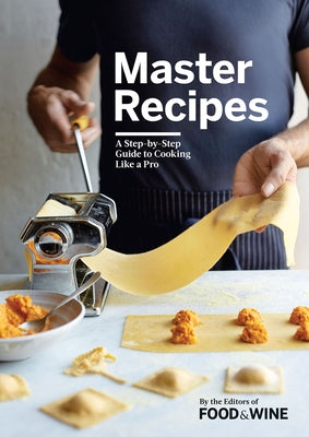 Master Recipes: A Step-By-Step Guide to Cooking Like a Pro by The Editors of Food & Wine