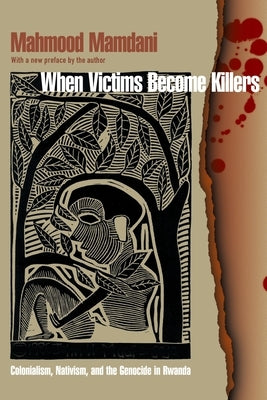 When Victims Become Killers: Colonialism, Nativism, and the Genocide in Rwanda by Mamdani, Mahmood