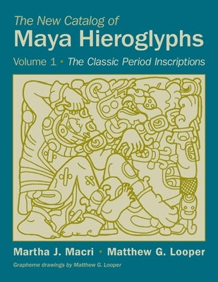 The New Catalog of Maya Hieroglyphs, Volume One: The Classic Period Inscriptionsvolume 247 by Macri, Martha J.