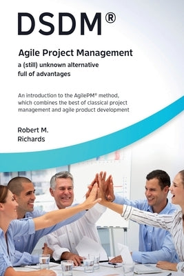 DSDM(R) - Agile Project Management - a (Still) Unknown Alternative Full of Advantages by M, Robert