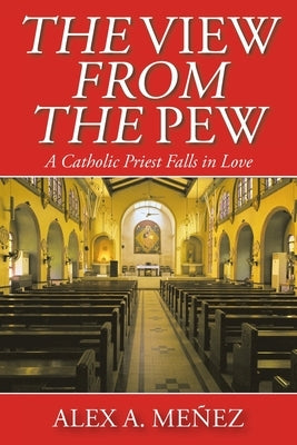 The View from the Pew: A Catholic Priest Falls in Love by Me&#241;ez, Alex A.