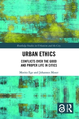 Urban Ethics: Conflicts Over the Good and Proper Life in Cities by Ege, Moritz