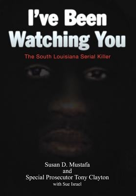 I've Been Watching You: The South Louisiana Serial Killer by Mustafa, Susan D.