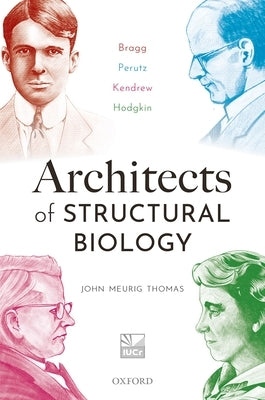 Architects of Structural Biology: Bragg, Perutz, Kendrew, Hodgkin by Meurig Thomas, John