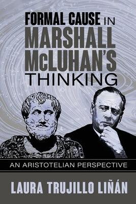 Formal Cause in Marshall McLuhan's Thinking: An Aristotelian Perspective by Li&#241;&#225;n, Laura Trujillo