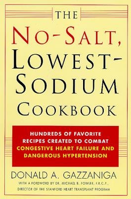 The No-Salt, Lowest-Sodium Cookbook: Hundreds of Favorite Recipes Created to Combat Congestive Heart Failure and Dangerous Hypertension by Gazzaniga, Donald A.