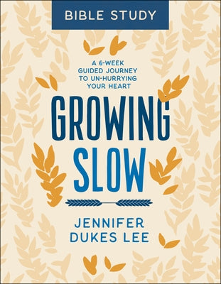 Growing Slow Bible Study: A 6-Week Guided Journey to Un-Hurrying Your Heart by Lee, Jennifer Dukes