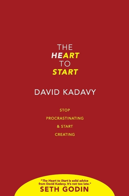The Heart to Start: Stop Procrastinating & Start Creating by Kadavy, David