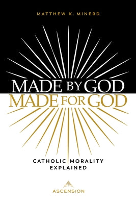 Made by God, Made for God: Catholic Morality Explained by Minerd, Matthew
