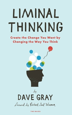 Liminal Thinking: Create the Change You Want by Changing the Way You Think by Gray, Dave