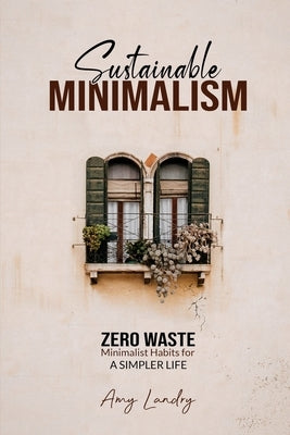 Sustainable Minimalism: Zero Waste Living. Habits, Decluttering and Design for a Simpler and Authentic Life by Gill, Noelle