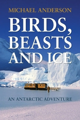 Birds, Beasts and Ice: An Antarctic Adventure by Anderson, Michael