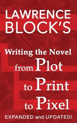 Writing the Novel from Plot to Print to Pixel: Expanded and Updated by Block, Lawrence