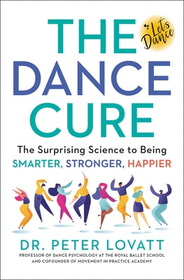 The Dance Cure: The Surprising Science to Being Smarter, Stronger, Happier by Lovatt, Peter