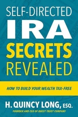 Self-Directed IRA Secrets Revealed: How to Build Your Wealth Tax-Free by Long, H. Quincy