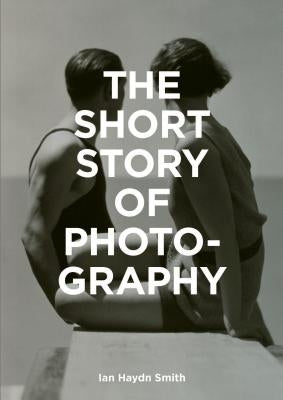 The Short Story of Photography: A Pocket Guide to Key Genres, Works, Themes & Techniques by Smith, Ian Haydn