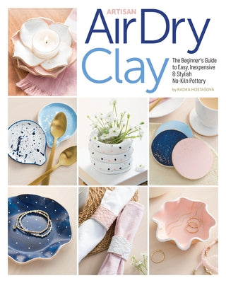 Artisan Air-Dry Clay: The Beginner's Guide to Easy, Inexpensive & Stylish No-Kiln Pottery by Hostasova, Radka