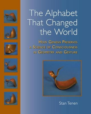 The Alphabet That Changed the World: How Genesis Preserves a Science of Consciousness in Geometry and Gesture by Tenen, Stan